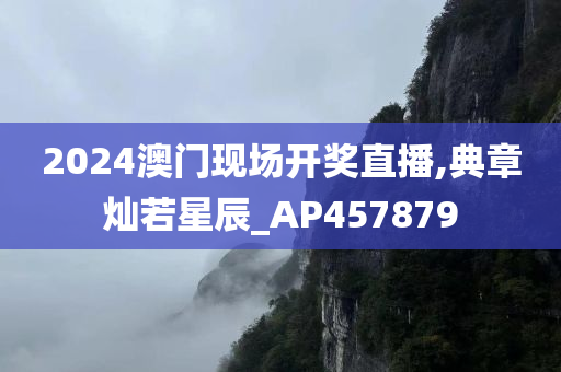 2024澳门现场开奖直播,典章灿若星辰_AP457879