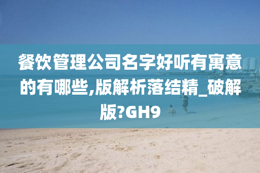 餐饮管理公司名字好听有寓意的有哪些,版解析落结精_破解版?GH9