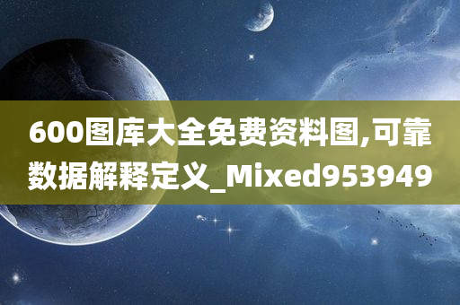 600图库大全免费资料图,可靠数据解释定义_Mixed953949