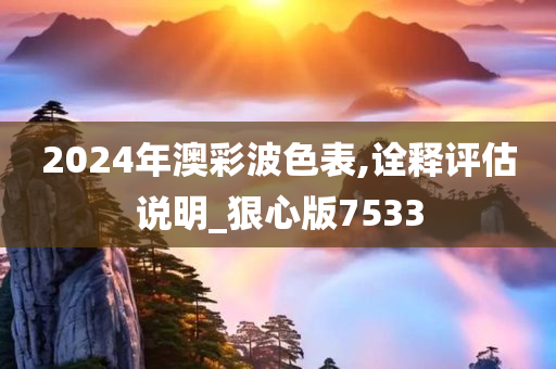 2024年澳彩波色表,诠释评估说明_狠心版7533