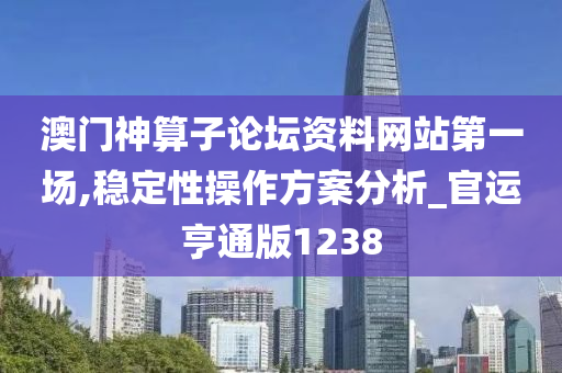 澳门神算子论坛资料网站第一场,稳定性操作方案分析_官运亨通版1238