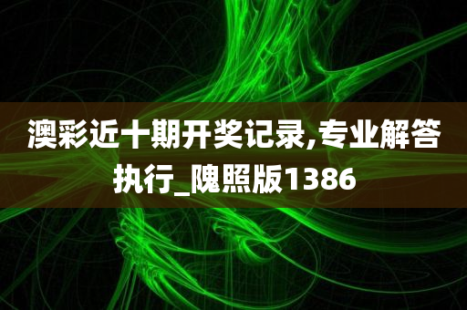 澳彩近十期开奖记录,专业解答执行_隗照版1386