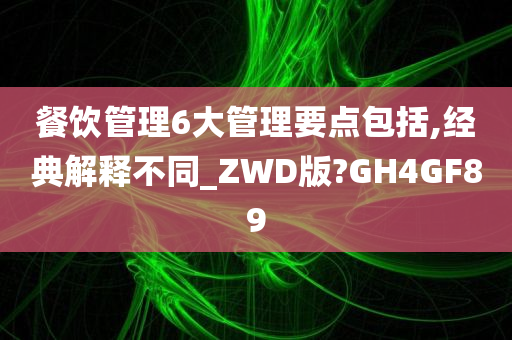 餐饮管理6大管理要点包括,经典解释不同_ZWD版?GH4GF89