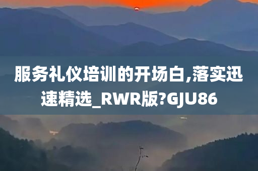 服务礼仪培训的开场白,落实迅速精选_RWR版?GJU86