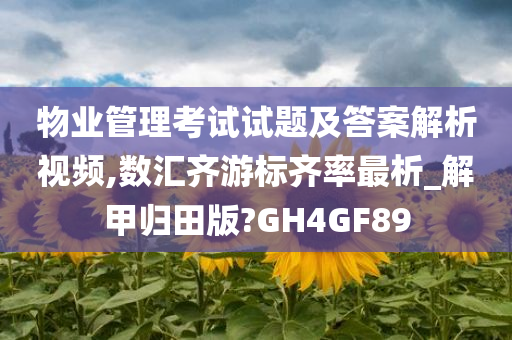 物业管理考试试题及答案解析视频,数汇齐游标齐率最析_解甲归田版?GH4GF89