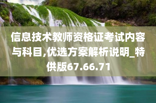 信息技术教师资格证考试内容与科目,优选方案解析说明_特供版67.66.71