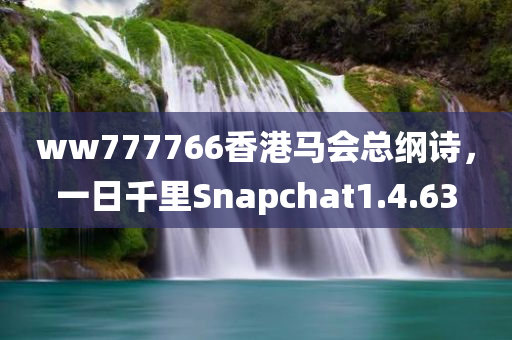 ww777766香港马会总纲诗，一日千里Snapchat1.4.63