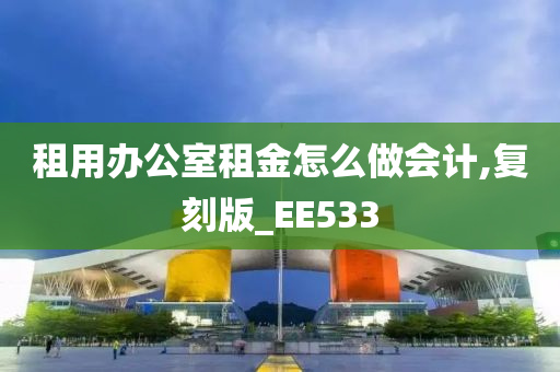 租用办公室租金怎么做会计,复刻版_EE533