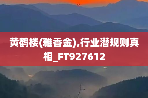 黄鹤楼(雅香金),行业潜规则真相_FT927612