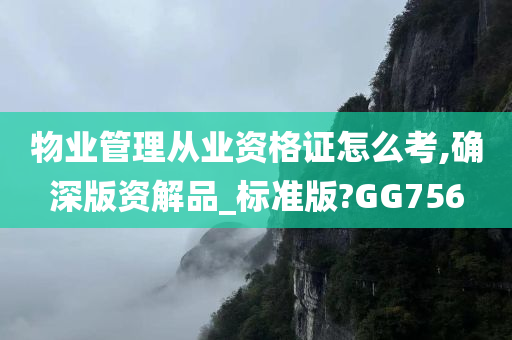 物业管理从业资格证怎么考,确深版资解品_标准版?GG756