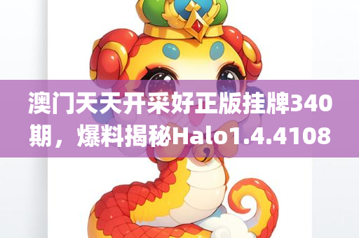 澳门天天开采好正版挂牌340期，爆料揭秘Halo1.4.4108